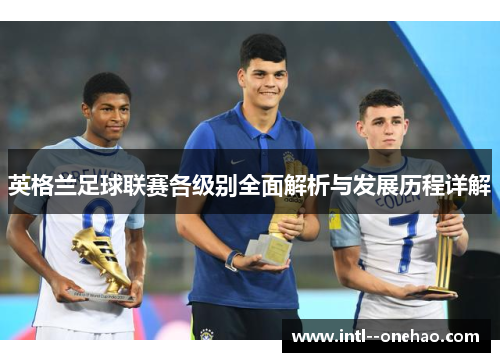 英格兰足球联赛各级别全面解析与发展历程详解