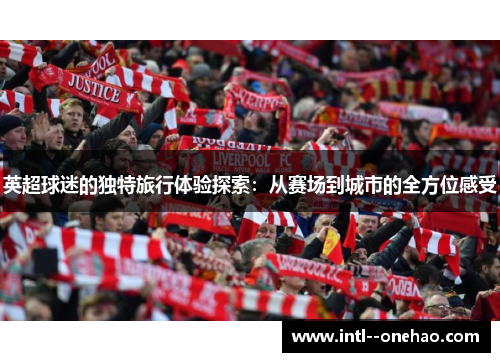 英超球迷的独特旅行体验探索：从赛场到城市的全方位感受