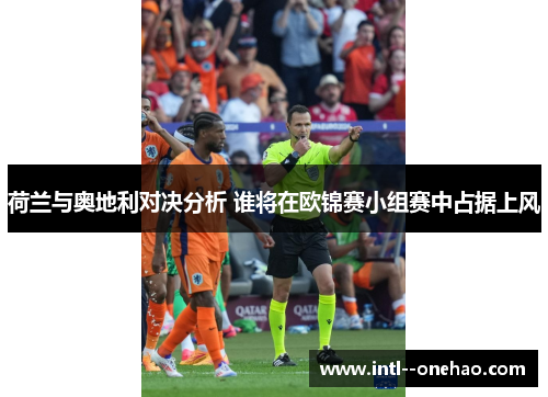 荷兰与奥地利对决分析 谁将在欧锦赛小组赛中占据上风