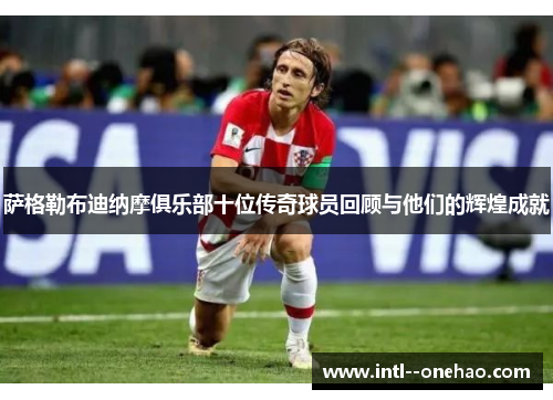 萨格勒布迪纳摩俱乐部十位传奇球员回顾与他们的辉煌成就 萨格勒布迪纳摩俱乐部十位传奇球员回顾与他们的辉煌成就