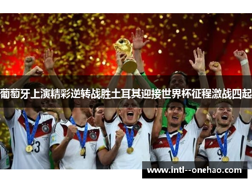 葡萄牙上演精彩逆转战胜土耳其迎接世界杯征程激战四起 葡萄牙上演精彩逆转战胜土耳其迎接世界杯征程激战四起