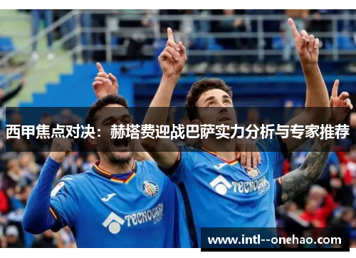 西甲焦点对决:赫塔费迎战巴萨实力分析与专家推荐 西甲焦点对决:赫塔费迎战巴萨实力分析与专家推荐