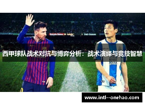 西甲球队战术对抗与博弈分析：战术演绎与竞技智慧