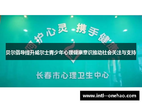 贝尔倡导提升威尔士青少年心理健康意识推动社会关注与支持