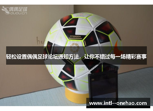 轻松设置偶偶足球论坛通知方法,让你不错过每一场精彩赛事 轻松设置偶偶足球论坛通知方法,让你不错过每一场精彩赛事