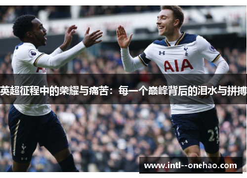 英超征程中的荣耀与痛苦：每一个巅峰背后的泪水与拼搏