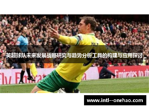 英超球队未来发展战略研究与趋势分析工具的构建与应用探讨