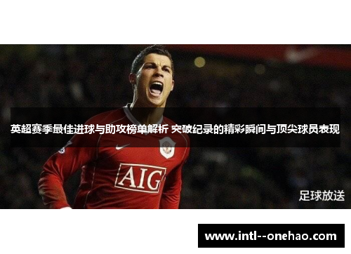 英超赛季最佳进球与助攻榜单解析 突破纪录的精彩瞬间与顶尖球员表现