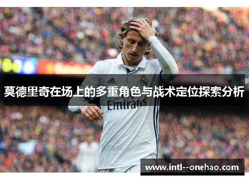 莫德里奇在场上的多重角色与战术定位探索分析