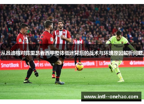 从吕迪格对阵里昂看西甲整体低迷背后的战术与环境原因解析问题