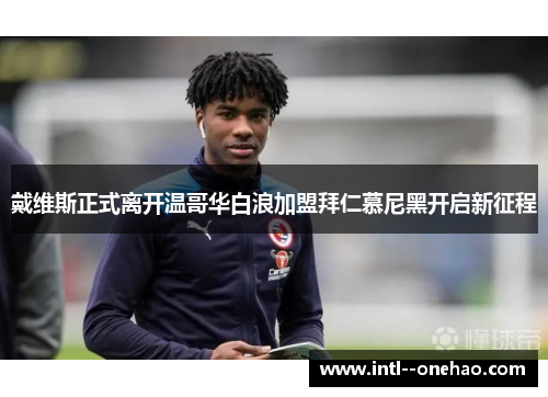 戴维斯正式离开温哥华白浪加盟拜仁慕尼黑开启新征程