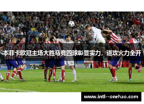 本菲卡欧冠主场大胜马竞四球彰显实力，进攻火力全开