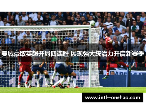 曼城豪取英超开局四连胜 展现强大统治力开启新赛季