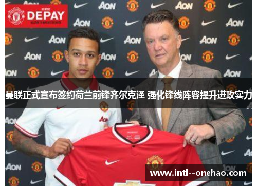 曼联正式宣布签约荷兰前锋齐尔克泽 强化锋线阵容提升进攻实力