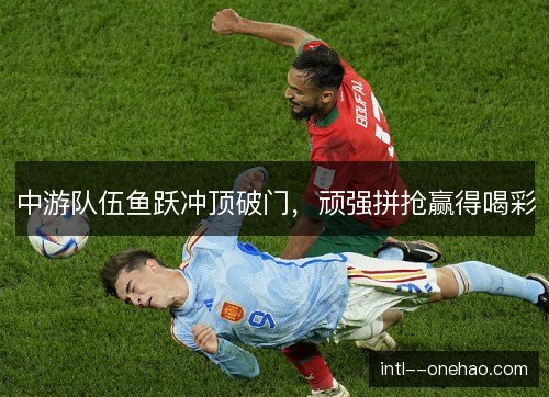 中游队伍鱼跃冲顶破门,顽强拼抢赢得喝彩