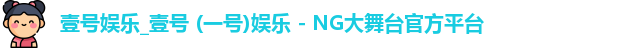 壹号娱乐_壹号 (一号)娱乐 - NG大舞台官方平台